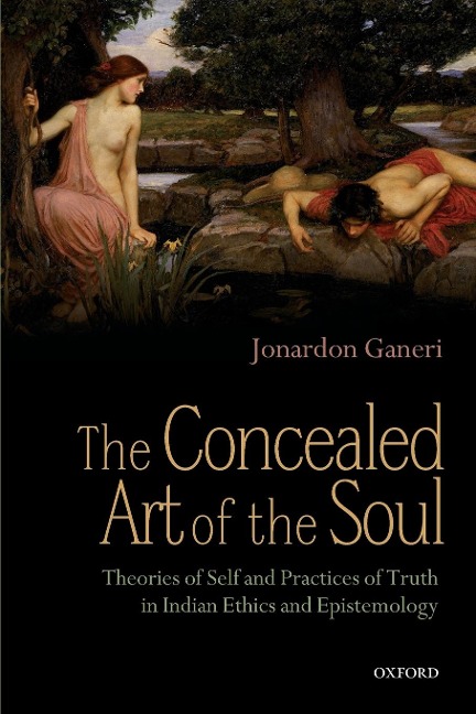 THE CONCEALED ART OF THE SOUL: THEORIES OF SELF AND PRACTICES OF TRUTH IN INDIAN ETHICS AND EPISTEMOLOGY
