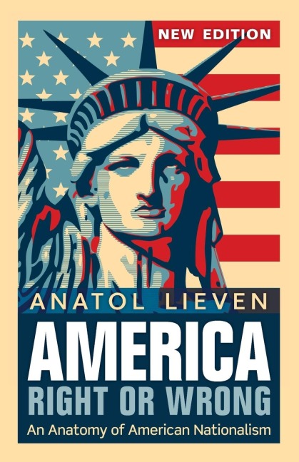 America Right or Wrong: An Anatomy of American Nationalism. Anatol Lieven (Revised)