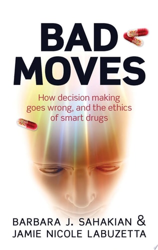 Bad Moves How Decision Making Goes Wrong, and the Ethics of Smart Drugs