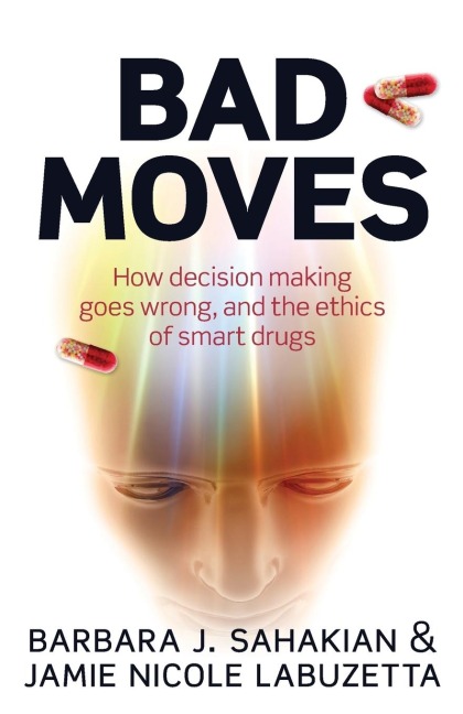 Bad Moves: How Decision Making Goes Wrong, and the Ethics of Smart Drugs