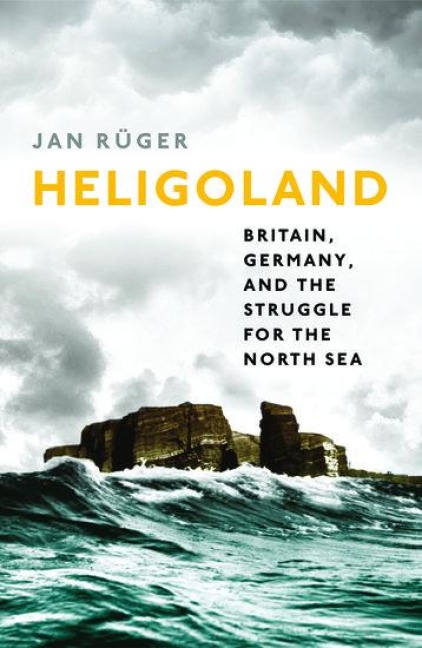 Heligoland: Britain, Germany, and the Struggle for the North Sea