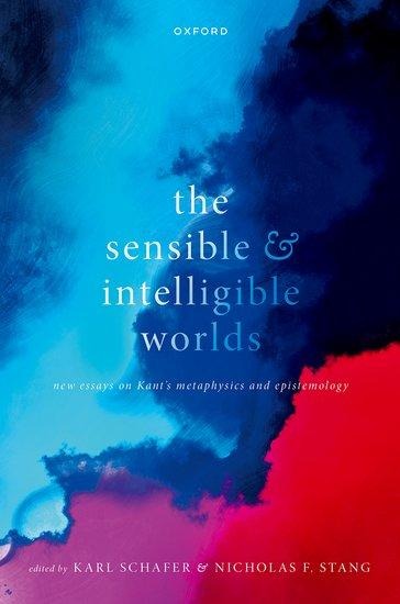 Sensible and Intelligible Worlds: New Essays on Kants Metaphysics and Epistemology