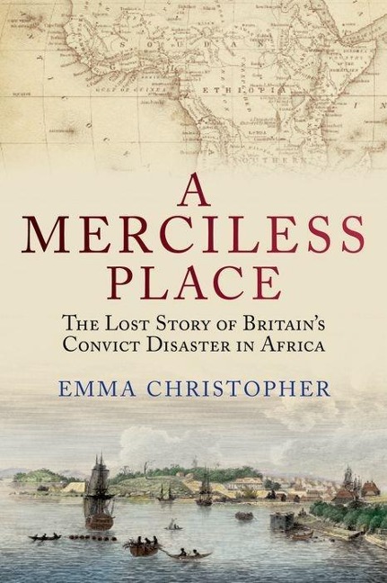 Merciless Place: The Lost Story of Britains Convict Disaster in Africa