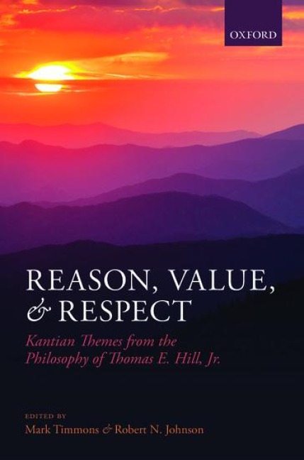 Reason, Value, and Respect: Kantian Themes from the Philosophy of Thomas E. Hill, Jr.