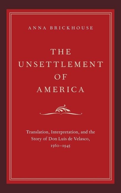 Unsettlement of America: Translation, Interpretation, and the Story of Don Luis de Velasco, 1560-1945