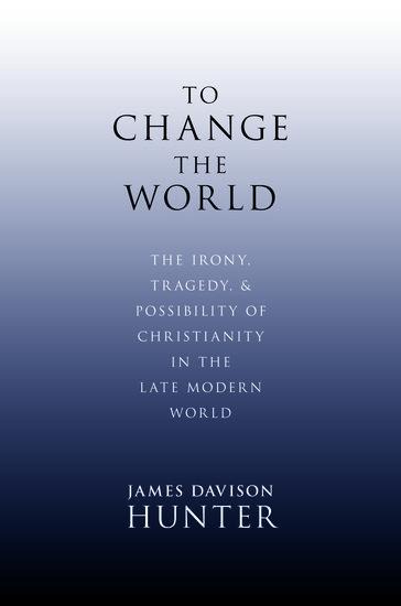 To Change the World: The Irony, Tragedy, and Possibility of Christianity in the Late Modern World