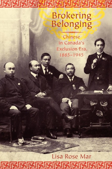 Brokering Belonging: Chinese in Canadas Exclusion Era, 1885-1945