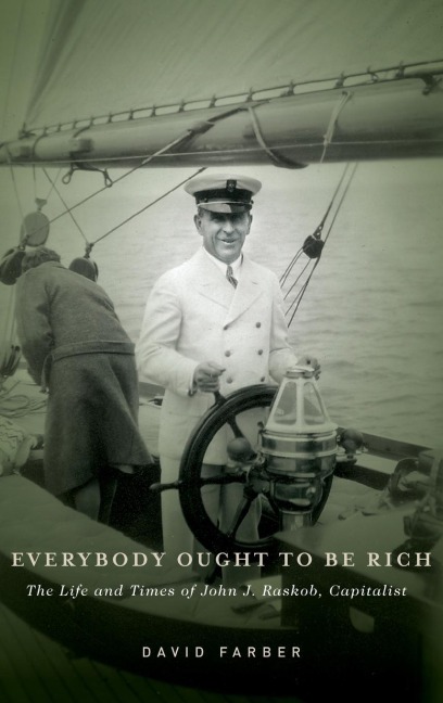 Everybody Ought to Be Rich: The Life and Times of John J. Raskob, Capitalist