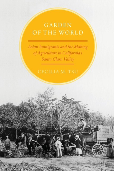 Garden of the World: Asian Immigrants and the Making of Agriculture in Californias Santa Clara Valley