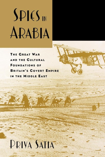 Spies in Arabia: The Great War and the Cultural Foundations of Britains Covert Empire in the Middle East
