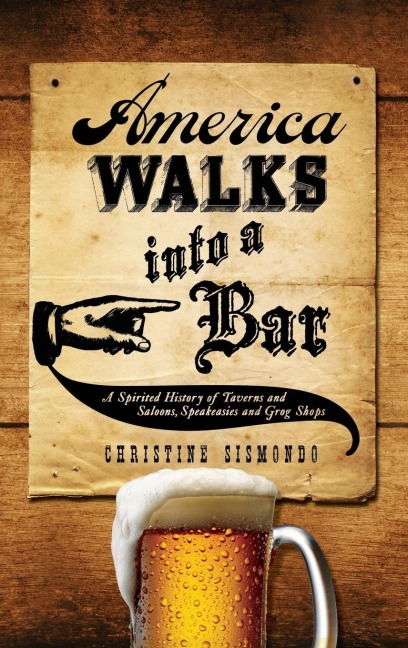 America Walks Into a Bar: A Spirited History of Taverns and Saloons, Speakeasies and Grog Shops