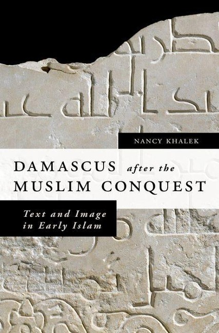 Damascus After the Muslim Conquest: Text and Image in Early Islam