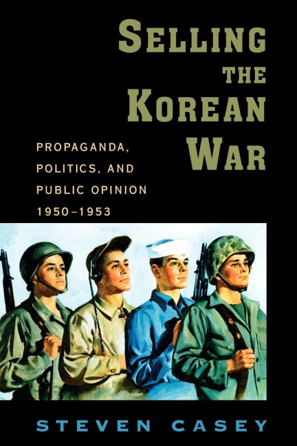 Selling the Korean War: Propaganda, Politics, and Public Opinion in the United States, 1950-1953