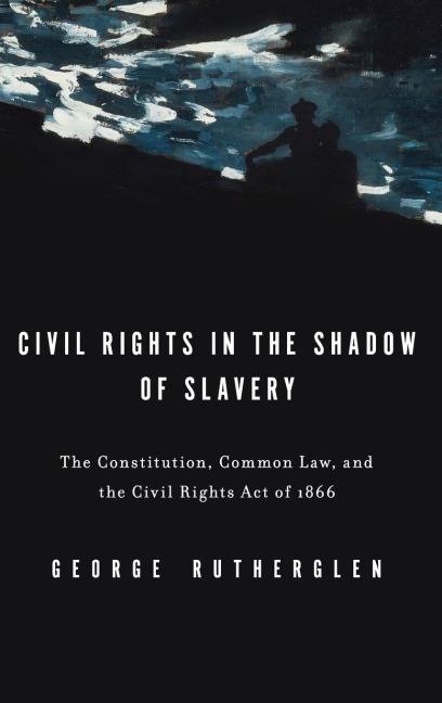 Civil Rights in the Shadow of Slavery: The Constitution, Common Law, and the Civil Rights Act of 1866