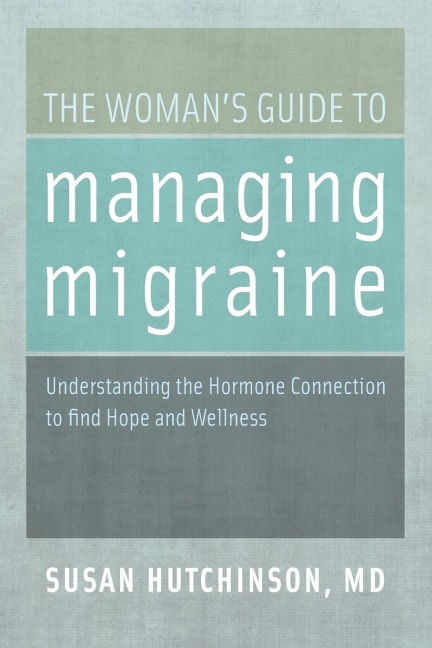 The Womans Guide to Managing Migraine: Understanding the Hormone Connection to Find Hope and Wellness