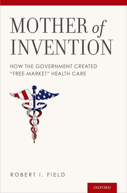 Mother of Invention: How the Government Created "free-Market" Health Care