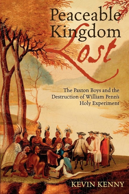 Peaceable Kingdom Lost: The Paxton Boys and the Destruction of William Penns Holy Experiment