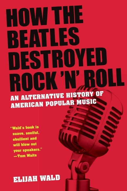 How the Beatles Destroyed Rock n Roll: An Alternative History of American Popular Music