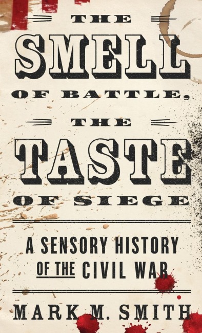 Smell of Battle, the Taste of Siege: A Sensory History of the Civil War