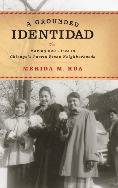 Grounded Identidad: Making New Lives in Chicagos Puerto Rican Neighborhoods