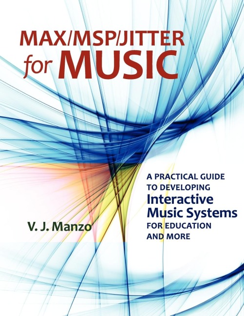 Max//Msp/Jitter for Music: A Practical Guide to Developing Interactive Music Systems for Education and More