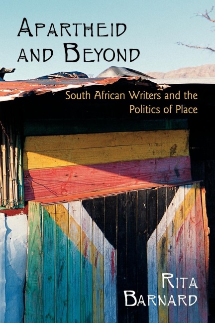Apartheid and Beyond: South African Writers and the Politics of Place