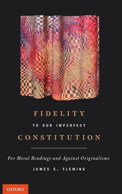 Fidelity to Our Imperfect Constitution: For Moral Readings and Against Originalisms