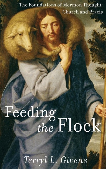 Feeding the Flock: The Foundations of Mormon Thought: Church and Praxis