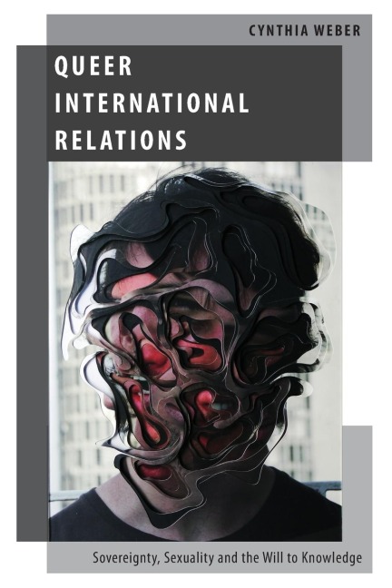 Queer International Relations: Sovereignty, Sexuality and the Will to Knowledge