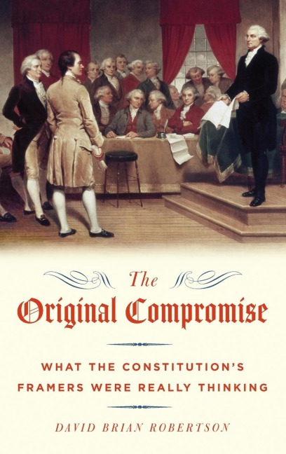 Original Compromise: What the Constitutions Framers Were Really Thinking