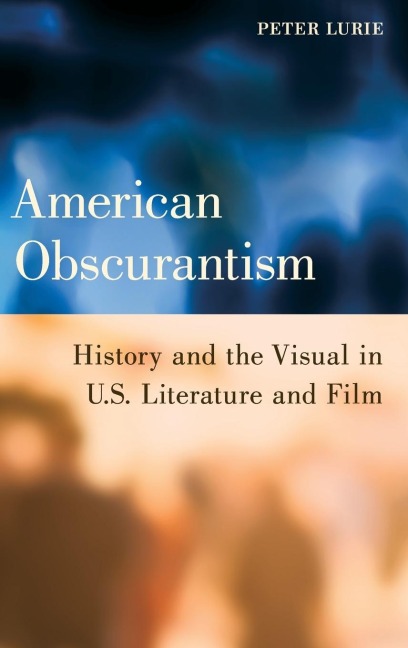 American Obscurantism: History and the Visual in U.S. Literature and Film