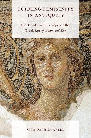 Forming Femininity in Antiquity: Eve, Gender, and Ideologies in the Greek Life of Adam and Eve
