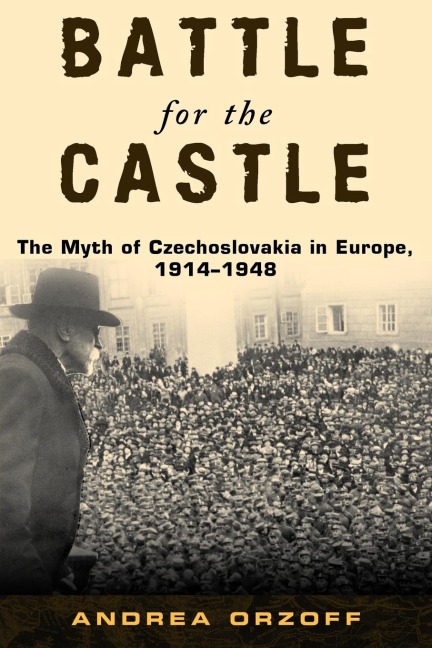 Battle for the Castle: The Myth of Czechoslovakia in Europe, 1914-1948