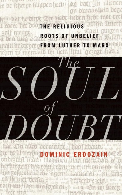 Soul of Doubt: The Religious Roots of Unbelief from Luther to Marx