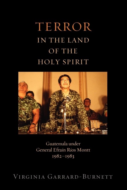 Terror in the Land of the Holy Spirit: Guatemala Under General Efrain Rios Montt 1982-1983