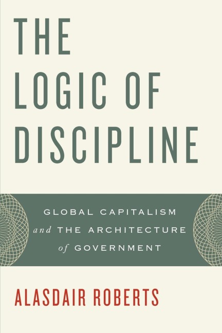 The Logic of Discipline: Global Capitalism and the Architecture of Government