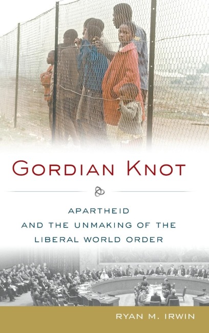 Gordian Knot: Apartheid and the Unmaking of the Liberal World Order