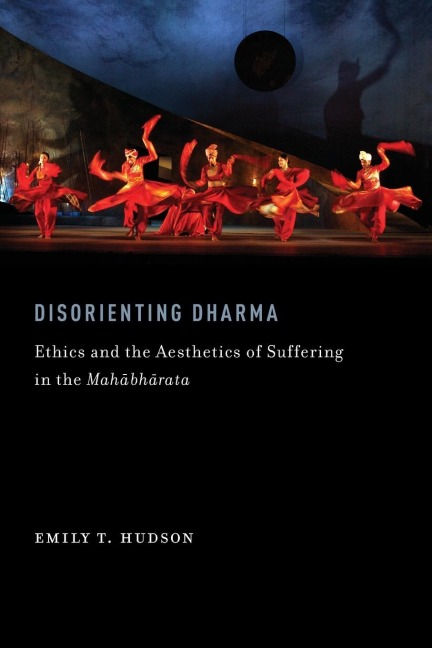 Disorienting Dharma: Ethics and the Aesthetics of Suffering in the Mahabharata