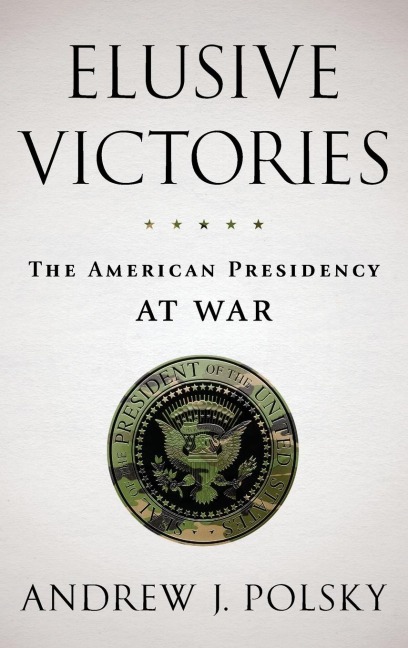 Elusive Victories: The American Presidency at War