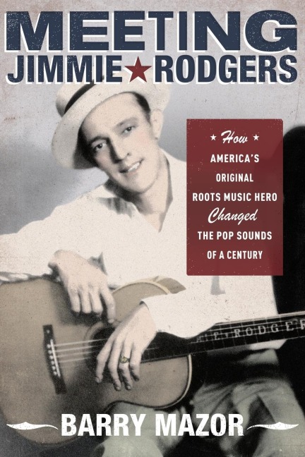 Meeting Jimmie Rodgers: How Americas Original Roots Music Hero Changed the Pop Sounds of a Century