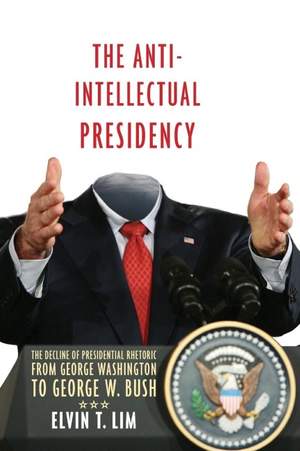 Anti-Intellectual Presidency: The Decline of Presidential Rhetoric from George Washington to George W. Bush
