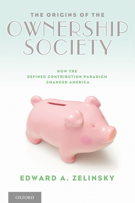 The Origins of the Ownership Society: How the Defined Contribution Paradigm Changed America