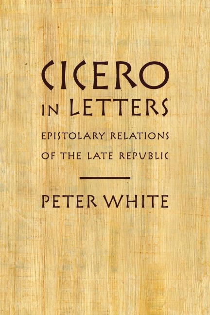 Cicero in Letters: Epistolary Relations of the Late Republic