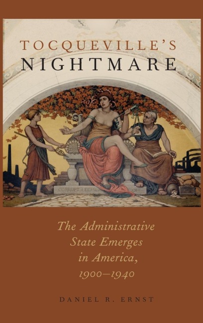 Tocquevilles Nightmare: The Administrative State Emerges in America, 1900-1940