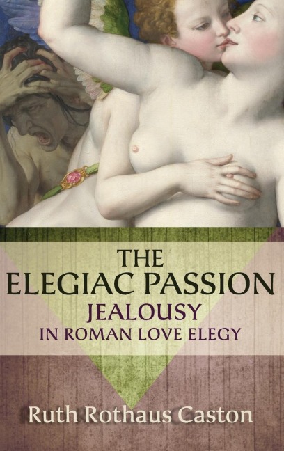 Elegiac Passion: Jealousy in Roman Love Elegy