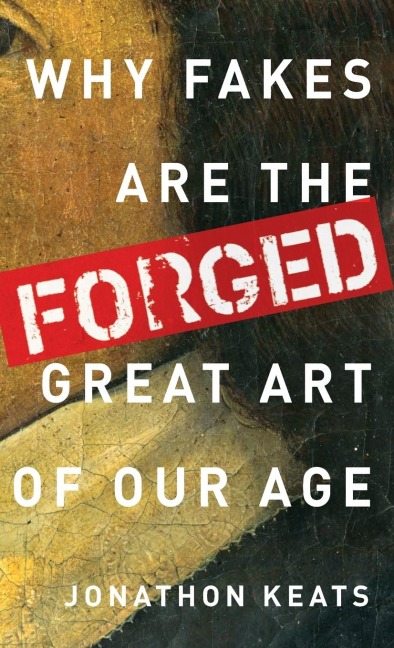 Forged: Why Fakes Are the Great Art of Our Age