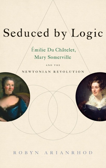 Seduced by Logic: Milie Du Ch Telet, Mary Somerville and the Newtonian Revolution