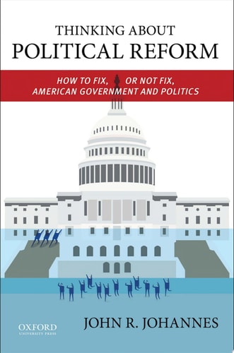 Thinking about Political Reform How to Fix, Or Not Fix, American Government and Politics