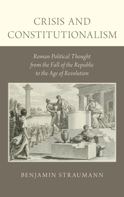 Crisis and Constitutionalism: Roman Political Thought from the Fall of the Republic to the Age of Revolution