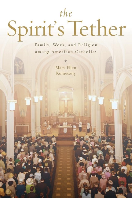 The Spirits Tether: Family, Work, and Religion Among American Catholics